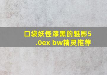 口袋妖怪漆黑的魅影5.0ex bw精灵推荐